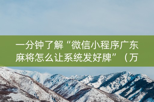 一分钟了解“微信小程序广东麻将怎么让系统发好牌”（万能开挂神器)