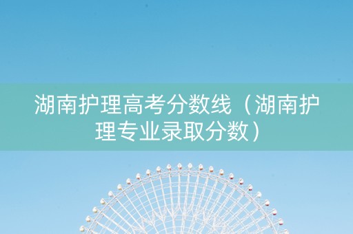 湖南护理高考分数线（湖南护理专业录取分数）