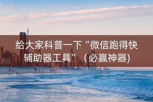 给大家科普一下“微信跑得快辅助器工具”（必赢神器)