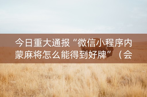 今日重大通报“微信小程序内蒙麻将怎么能得到好牌”（会员会提高胜率吗)