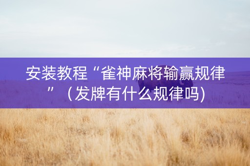 安装教程“雀神麻将输赢规律”（发牌有什么规律吗)