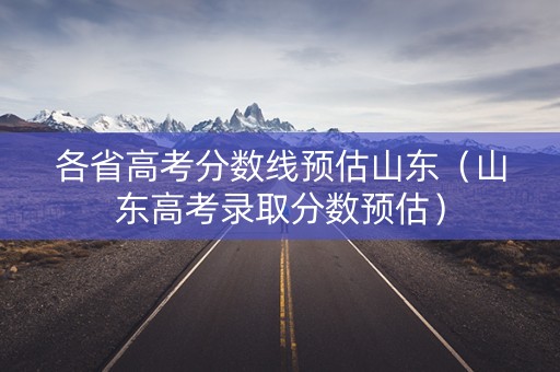 各省高考分数线预估山东（山东高考录取分数预估）