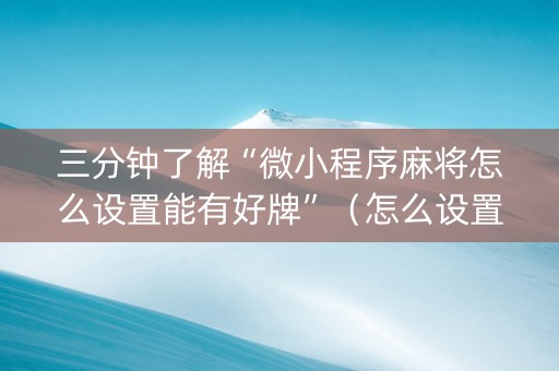 三分钟了解“微小程序麻将怎么设置能有好牌”（怎么设置才能赢)