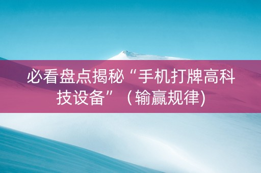 必看盘点揭秘“手机打牌高科技设备”（输赢规律)