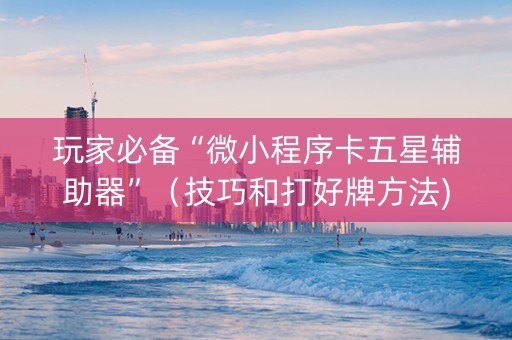 玩家必备“微小程序卡五星辅助器”（技巧和打好牌方法)