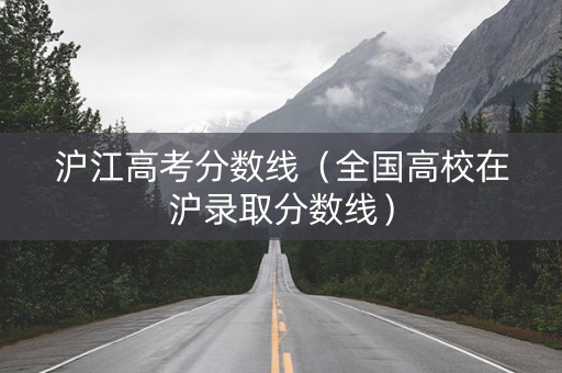 沪江高考分数线（全国高校在沪录取分数线）