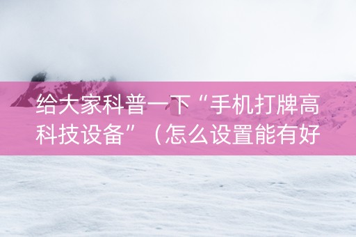 给大家科普一下“手机打牌高科技设备”（怎么设置能有好牌)