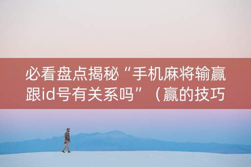 必看盘点揭秘“手机麻将输赢跟id号有关系吗”（赢的技巧规律)