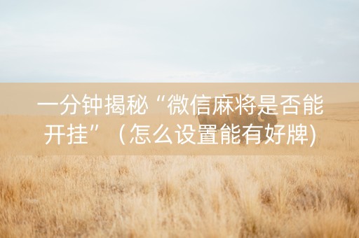 一分钟揭秘“微信麻将是否能开挂”（怎么设置能有好牌)