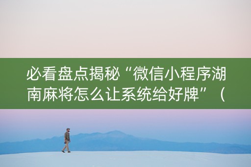 必看盘点揭秘“微信小程序湖南麻将怎么让系统给好牌”（开挂辅助脚本)