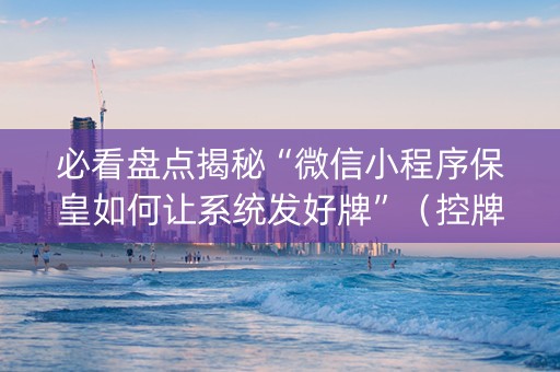 必看盘点揭秘“微信小程序保皇如何让系统发好牌”（控牌器)