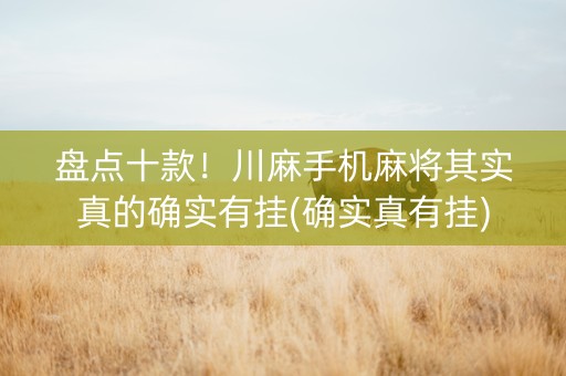 盘点十款！川麻手机麻将其实真的确实有挂(确实真有挂)