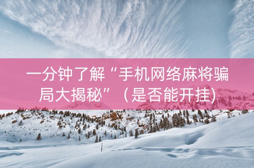 一分钟了解“手机网络麻将骗局大揭秘”（是否能开挂)