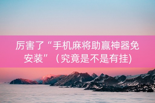 厉害了“手机麻将助赢神器免安装”（究竟是不是有挂)
