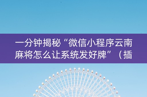 一分钟揭秘“微信小程序云南麻将怎么让系统发好牌”（插件开挂免费AI)