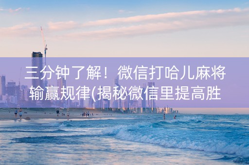 三分钟了解！微信打哈儿麻将输赢规律(揭秘微信里提高胜率)