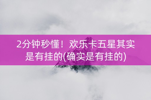 2分钟秒懂！欢乐卡五星其实是有挂的(确实是有挂的)