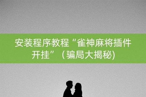 安装程序教程“雀神麻将插件开挂”（骗局大揭秘)