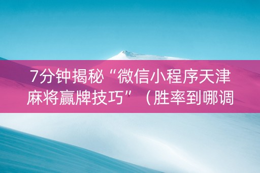 7分钟揭秘“微信小程序天津麻将赢牌技巧”（胜率到哪调)
