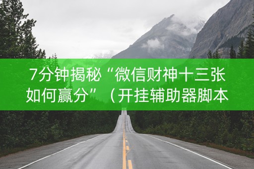 7分钟揭秘“微信财神十三张如何赢分”（开挂辅助器脚本)
