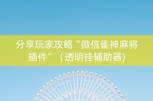 分享玩家攻略“微信雀神麻将插件”（透明挂辅助器)