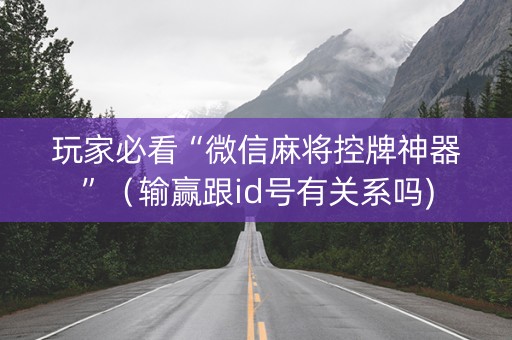 玩家必看“微信麻将控牌神器”（输赢跟id号有关系吗)