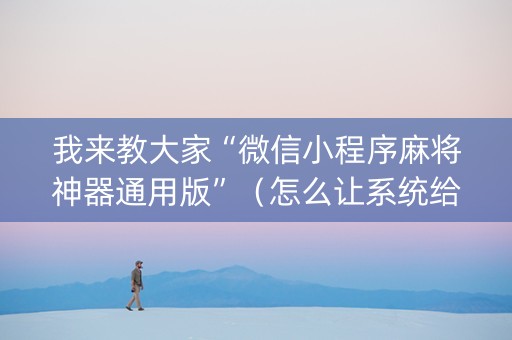 我来教大家“微信小程序麻将神器通用版”（怎么让系统给你发好牌)