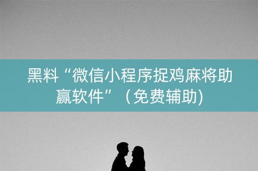 黑料“微信小程序捉鸡麻将助赢软件”（免费辅助)