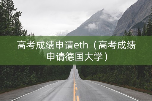 高考成绩申请eth（高考成绩申请德国大学）