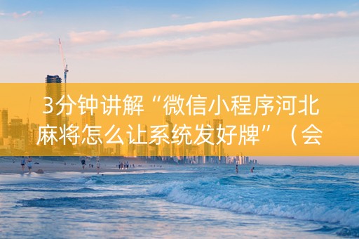 3分钟讲解“微信小程序河北麻将怎么让系统发好牌”（会员会提高胜率吗)