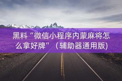黑料“微信小程序内蒙麻将怎么拿好牌”（辅助器通用版)