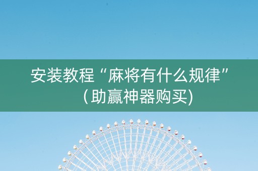 安装教程“麻将有什么规律”（助赢神器购买)