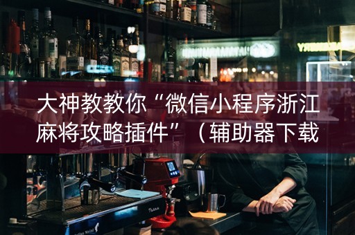 大神教教你“微信小程序浙江麻将攻略插件”（辅助器下载)