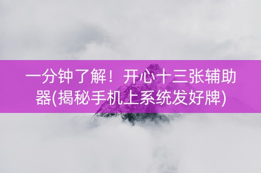 一分钟了解！开心十三张辅助器(揭秘手机上系统发好牌)