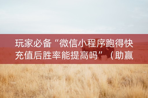 玩家必备“微信小程序跑得快充值后胜率能提高吗”（助赢神器)