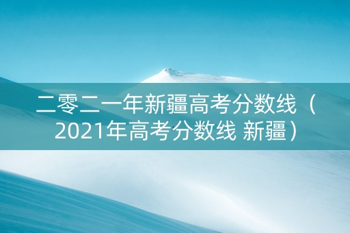 二零二一年新疆高考分数线（2021年高考分数线 新疆）