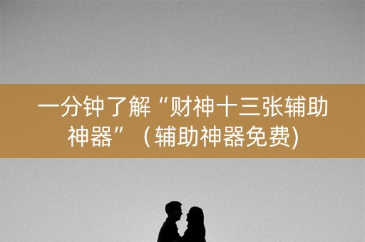 一分钟了解“财神十三张辅助神器”（辅助神器免费)