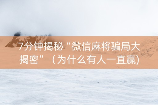 7分钟揭秘“微信麻将骗局大揭密”（为什么有人一直赢)