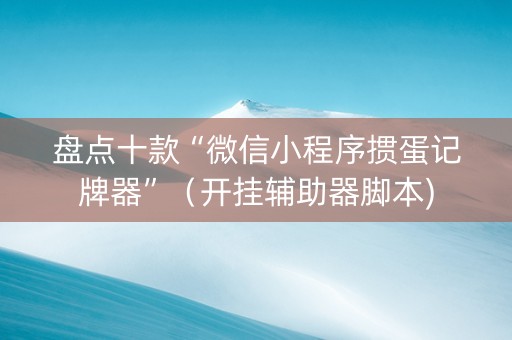 盘点十款“微信小程序掼蛋记牌器”（开挂辅助器脚本)