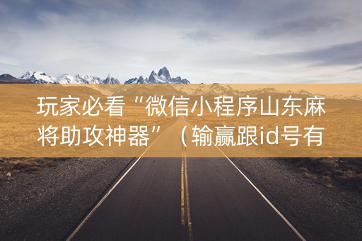 玩家必看“微信小程序山东麻将助攻神器”（输赢跟id号有关系吗)