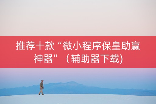 推荐十款“微小程序保皇助赢神器”（辅助器下载)
