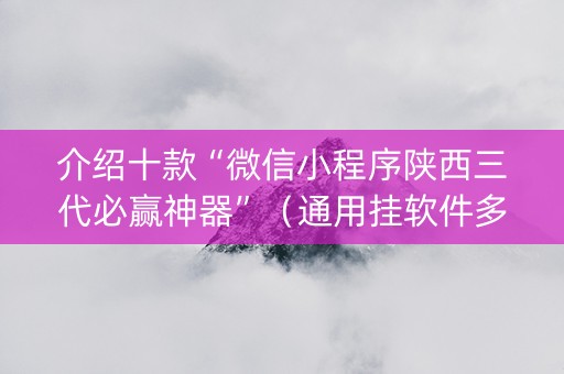 介绍十款“微信小程序陕西三代必赢神器”（通用挂软件多少钱)