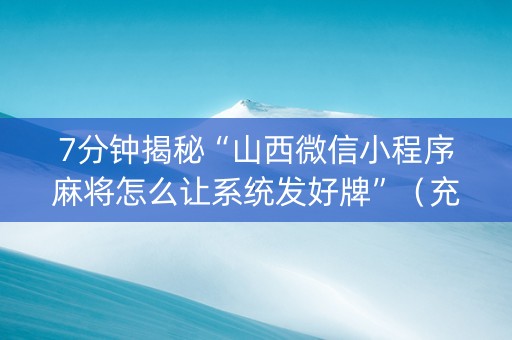 7分钟揭秘“山西微信小程序麻将怎么让系统发好牌”（充会员胜率高)