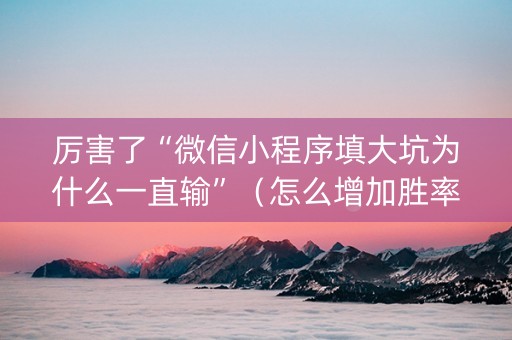 厉害了“微信小程序填大坑为什么一直输”（怎么增加胜率)