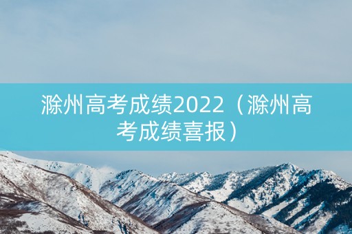 滁州高考成绩2022（滁州高考成绩喜报）
