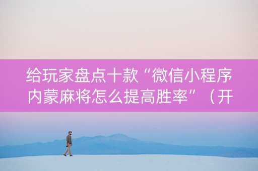 给玩家盘点十款“微信小程序内蒙麻将怎么提高胜率”（开挂辅助脚本)