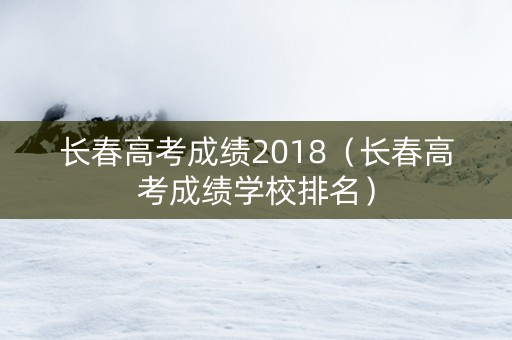 长春高考成绩2018（长春高考成绩学校排名）