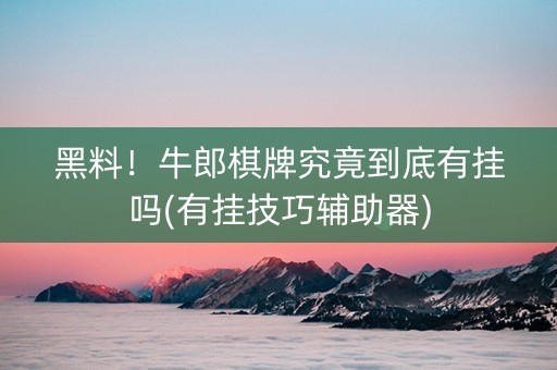 黑料！牛郎棋牌究竟到底有挂吗(有挂技巧辅助器)