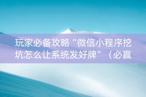 玩家必备攻略“微信小程序挖坑怎么让系统发好牌”（必赢神器)