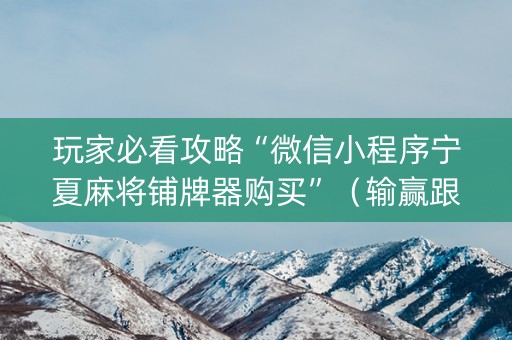 玩家必看攻略“微信小程序宁夏麻将铺牌器购买”（输赢跟id号有关系吗)